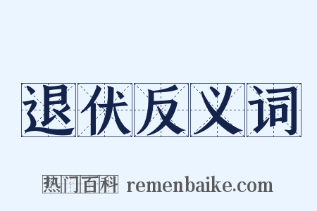 退伏反义词是什么意思的图片